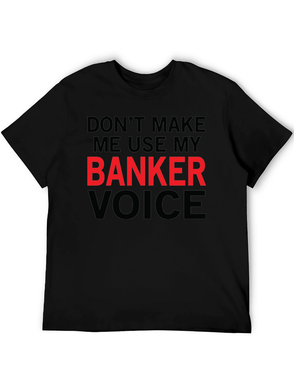 Dont Make Me Use My Banker Voice T-Shirt