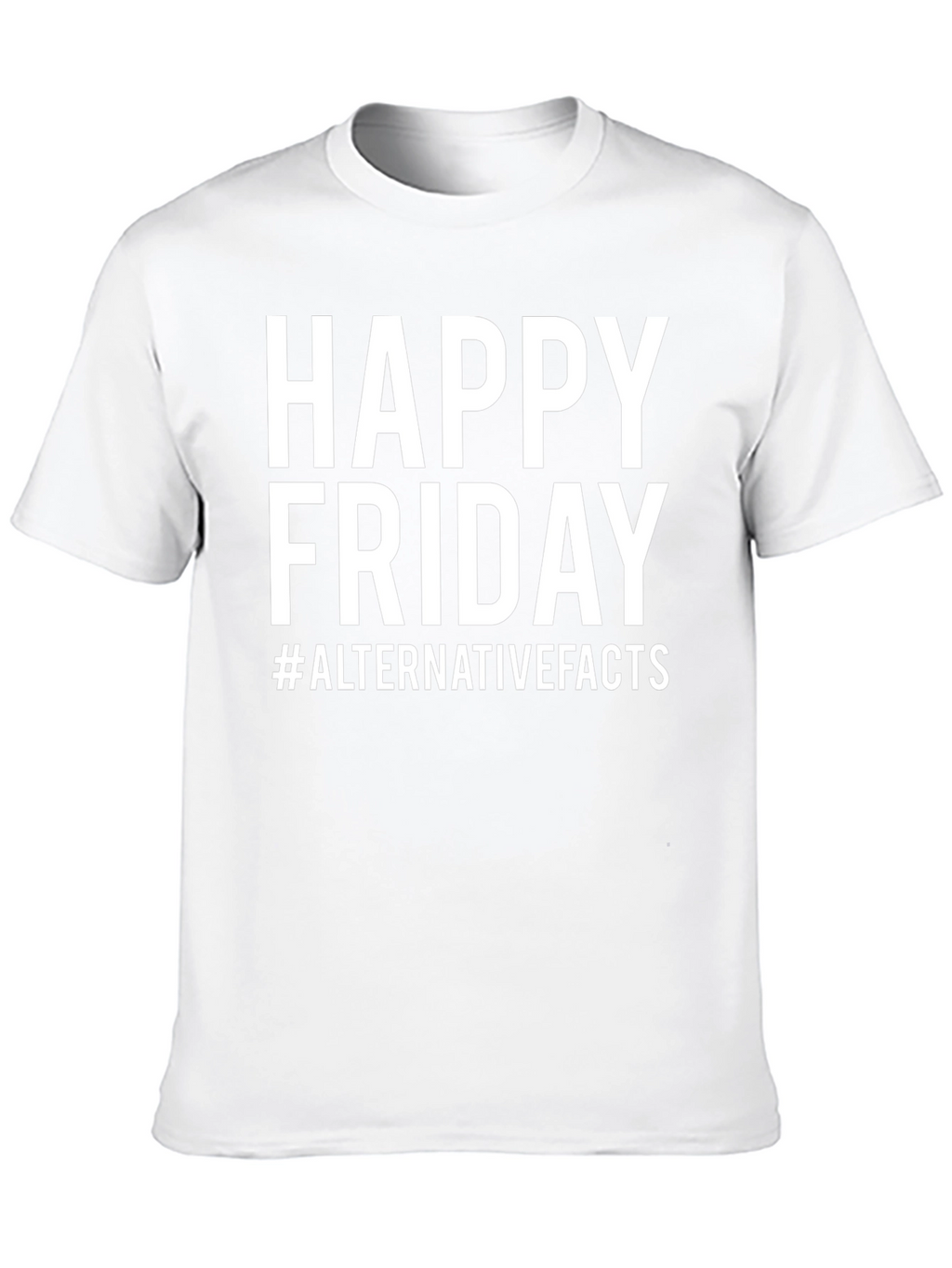 Happy Friday T-Shirt - Alternative Facts Graphic Tee
