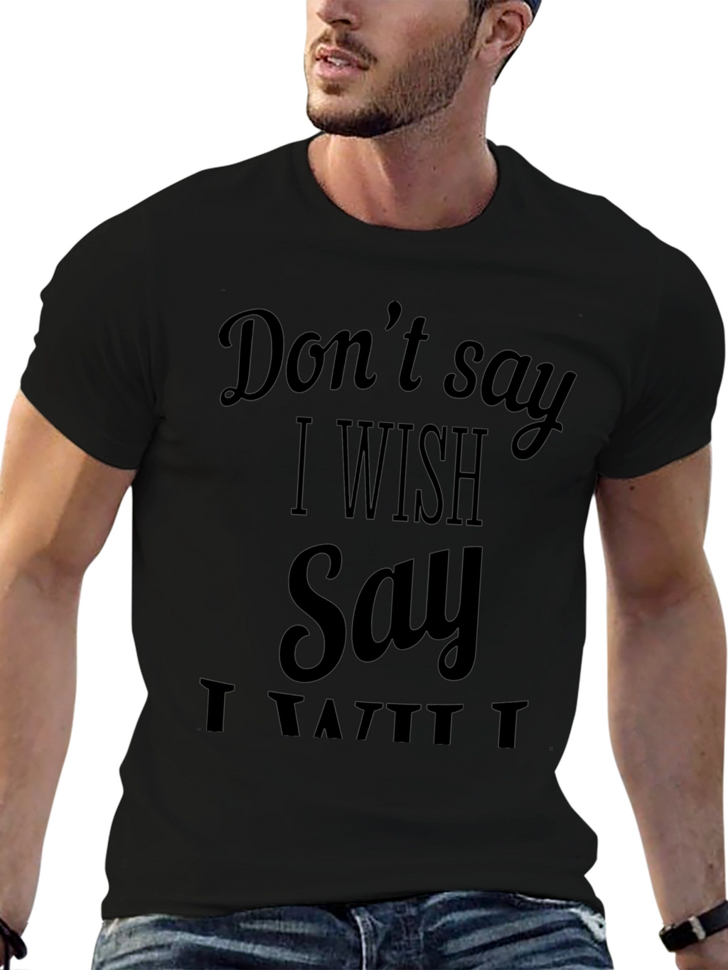 Dont Say I Wish T-Shirt - Funny Sarcastic Tee