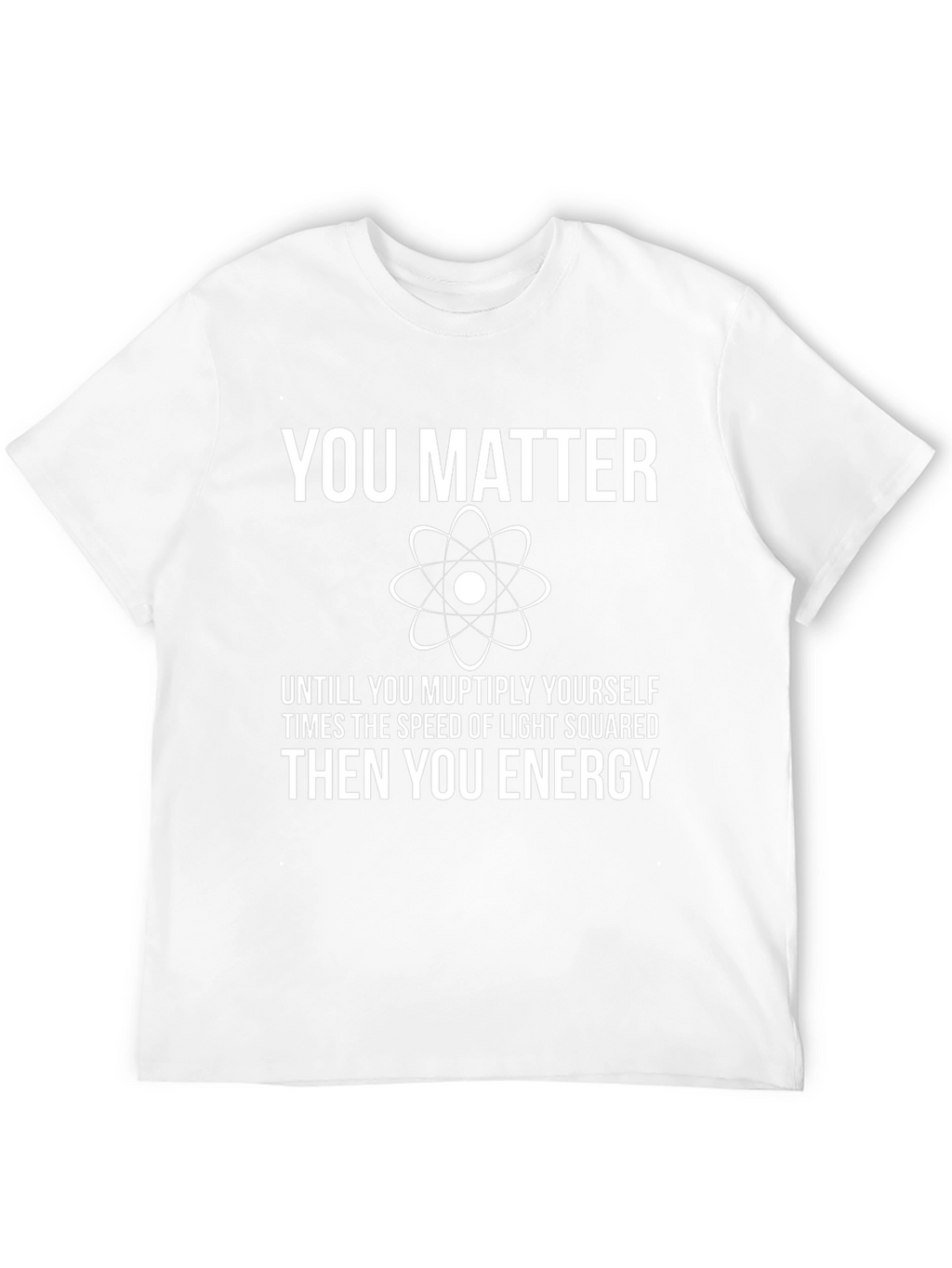 You Matter Funny Science T-Shirt - Physics Humor
