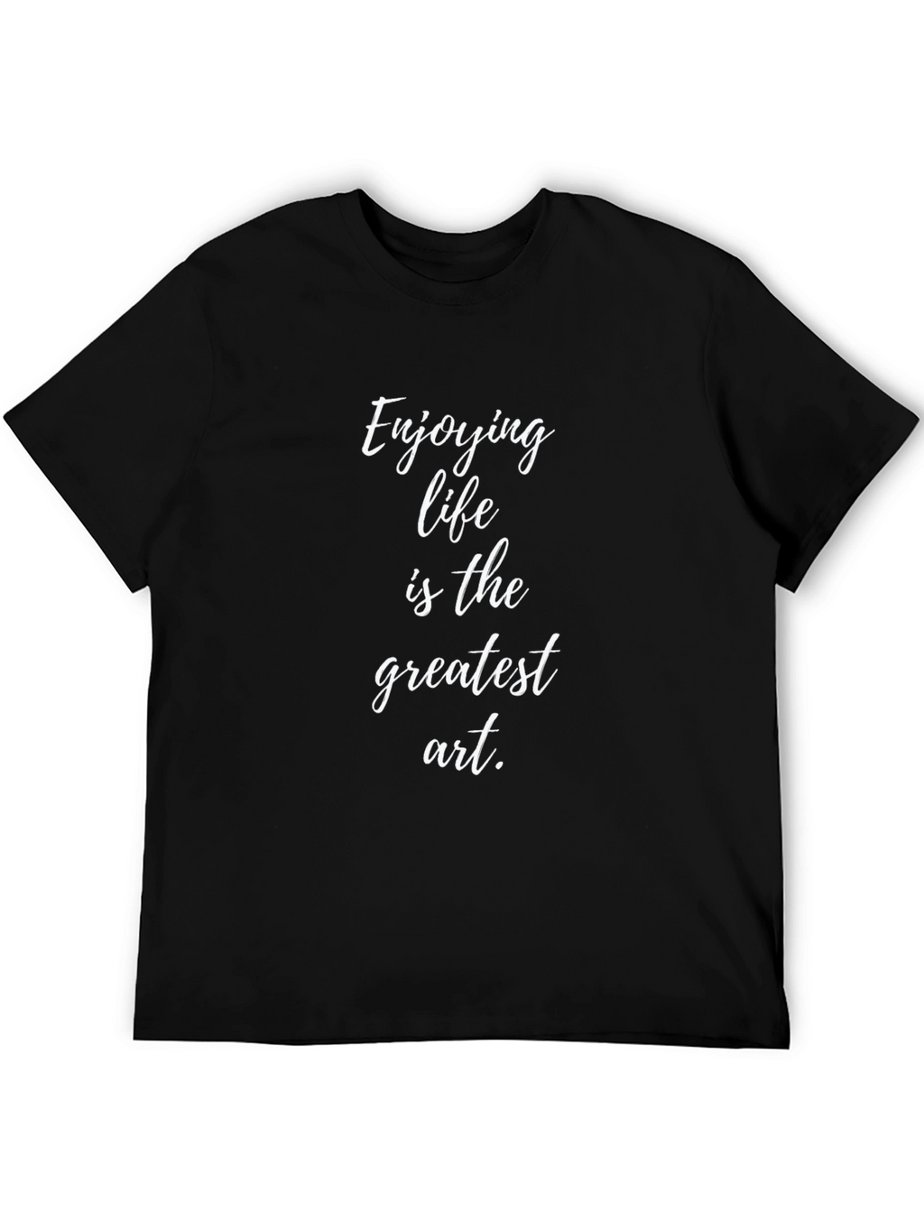 Enjoying Life is the Greatest Art T-Shirt