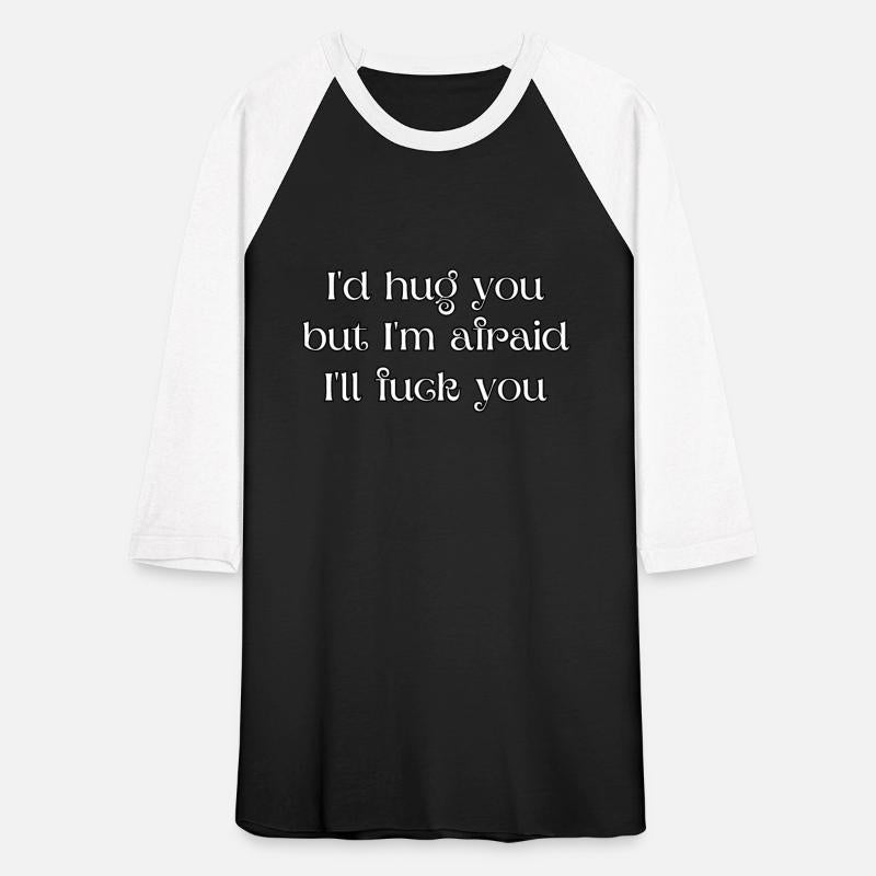 I'd hug you, but I'm afraid I'll fuck you
