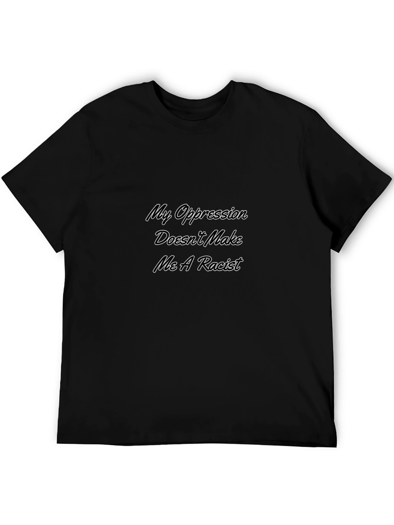 My Oppression Doesnt Make Me A Racist T-Shirt